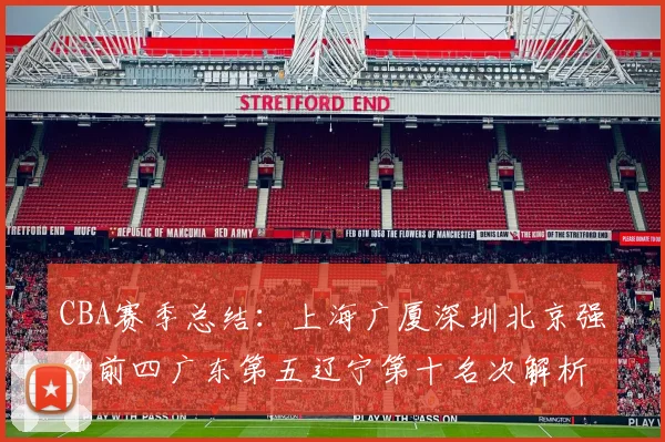 CBA赛季总结：上海广厦深圳北京强势前四广东第五辽宁第十名次解析