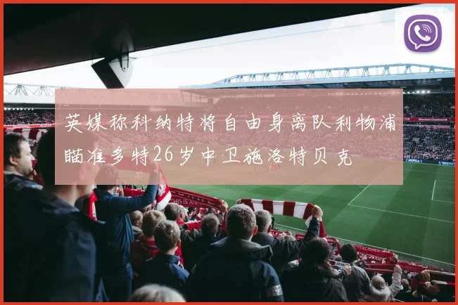 英媒称科纳特将自由身离队利物浦瞄准多特26岁中卫施洛特贝克