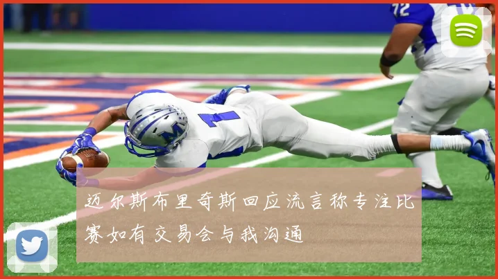 迈尔斯布里奇斯回应流言称专注比赛如有交易会与我沟通
