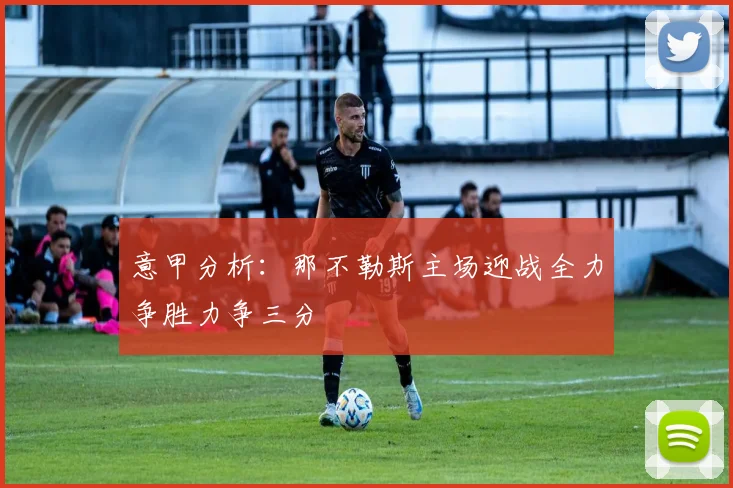 意甲分析：那不勒斯主场迎战全力争胜力争三分