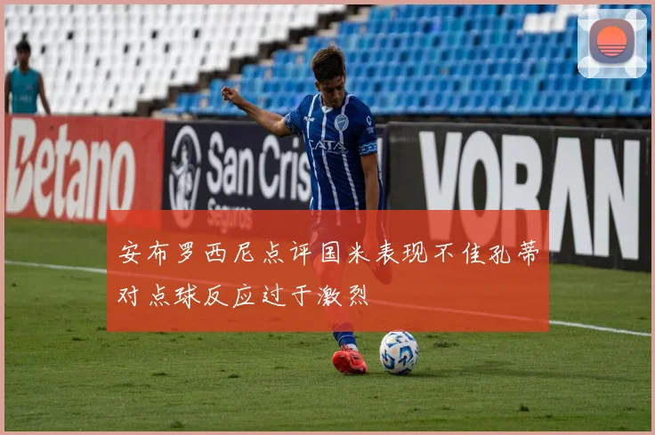 安布罗西尼点评国米表现不佳孔蒂对点球反应过于激烈