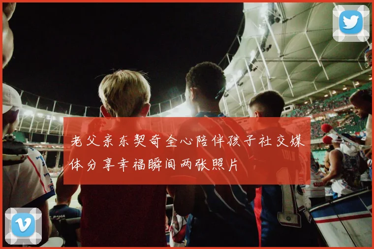老父亲东契奇全心陪伴孩子社交媒体分享幸福瞬间两张照片
