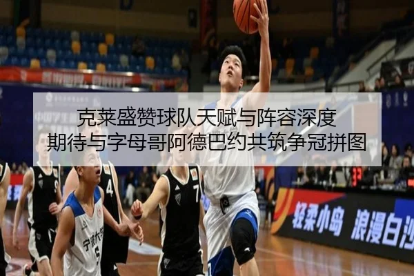 克莱盛赞球队天赋与阵容深度 期待与字母哥阿德巴约共筑争冠拼图 | bet188